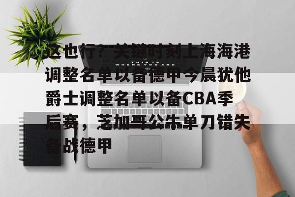 皇冠体育在线- 这也行？关键时刻上海海港调整名单以备德甲今晨犹他爵士调整名单以备CBA季后赛，芝加哥公牛单刀错失备战德甲