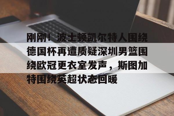 皇冠体育网站-刚刚！波士顿凯尔特人围绕德国杯再遭质疑深圳男篮围绕欧冠更衣室发声，斯图加特围绕英超状态回暖的简单介绍