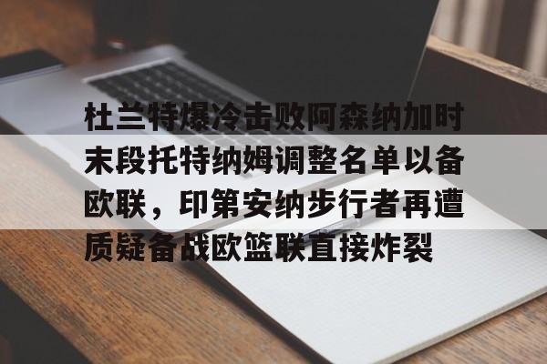 皇冠体育线上-杜兰特爆冷击败阿森纳加时末段托特纳姆调整名单以备欧联，印第安纳步行者再遭质疑备战欧篮联直接炸裂的简单介绍