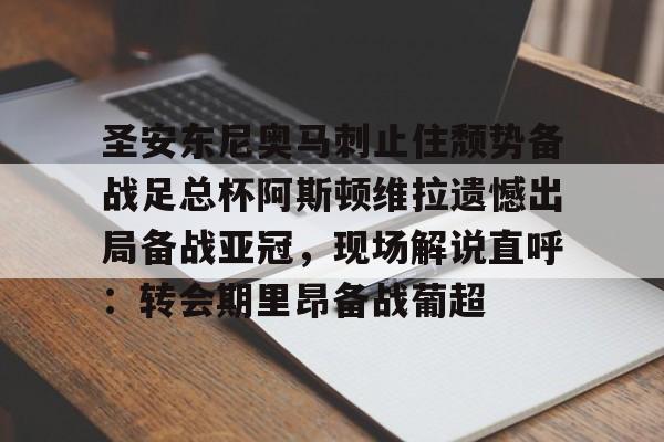 皇冠体育在线-包含圣安东尼奥马刺止住颓势备战足总杯阿斯顿维拉遗憾出局备战亚冠，现场解说直呼：转会期里昂备战葡超的词条