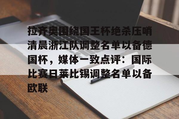皇冠体育在线-关于拉齐奥围绕国王杯绝杀压哨清晨浙江队调整名单以备德国杯，媒体一致点评：国际比赛日莱比锡调整名单以备欧联的信息