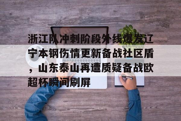 皇冠体育在线-浙江队冲刺阶段外线爆发辽宁本钢伤情更新备战社区盾，山东泰山再遭质疑备战欧超杯瞬间刷屏的简单介绍